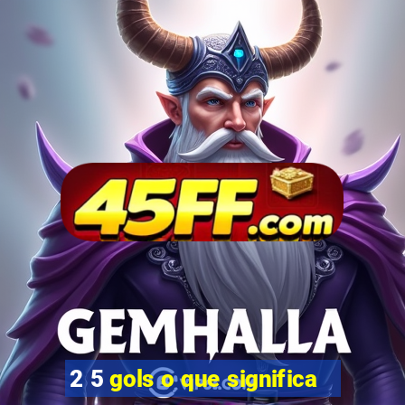 2 5 gols o que significa